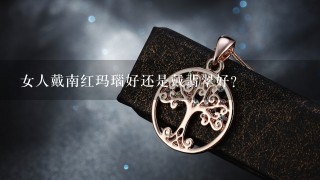 女人戴南红玛瑙好还是戴翡翠好？