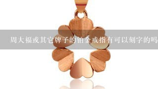 周大福或其它牌子的铂金戒指有可以刻字的吗？在哪家？