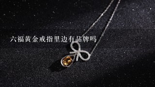 6福黄金戒指里边有品牌吗