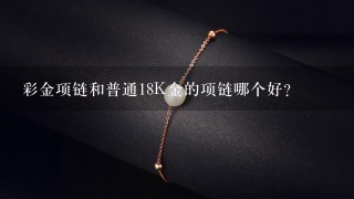 彩金项链和普通18K金的项链哪个好？