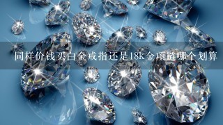 同样价钱买白金戒指还是18k金项链哪个划算