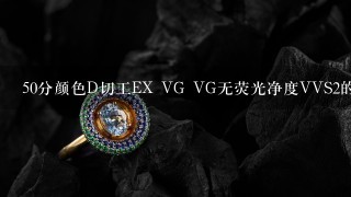 50分颜色D切工EX VG VG无荧光净度VVS2的钻石大概什么价位？有GIA的证书