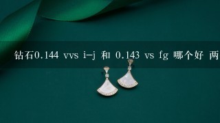 钻石0.144 vvs i-j 和 0.143 vs fg 哪个好 两个都是5千5 价钱差不多