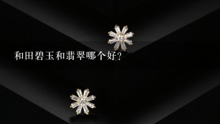 和田碧玉和翡翠哪个好？