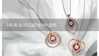 18k黄金可以提纯999金吗