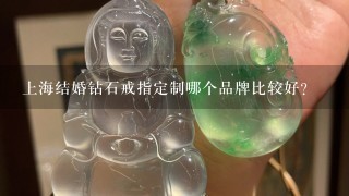 上海结婚钻石戒指定制哪个品牌比较好？