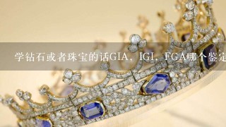 学钻石或者珠宝的话GIA，IGI，FGA哪个鉴定培训比较好？