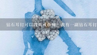 钻石耳钉可以改做戒指嘛？我有1副钻石耳钉。结果被我弄丢1个。就只剩1个。它能改做戒指项链什么的嘛