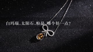 白玛瑙,太阳石,粉晶,哪个好1点？