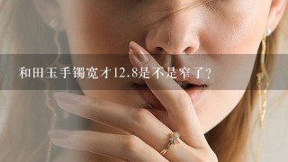 和田玉手镯宽才12.8是不是窄了？