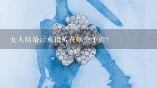 女人结婚后戒指戴在哪个手指？