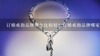 订婚戒指品牌哪个比较好？订婚戒指品牌哪家强