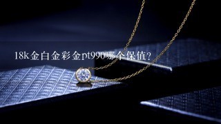 18k金白金彩金pt990哪个保值？