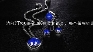 请问PT950铂金18K白金和钯金，哪个做项链比较好？