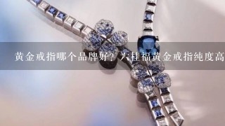 黄金戒指哪个品牌好？6桂福黄金戒指纯度高吗？