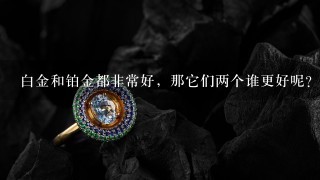 白金和铂金都非常好，那它们两个谁更好呢？