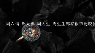 周6福 周大福 周大生 周生生哪家银饰比较便宜？