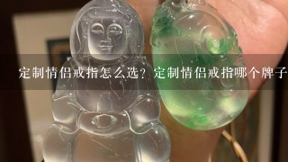 定制情侣戒指怎么选？定制情侣戒指哪个牌子好？