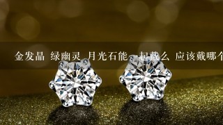 金发晶 绿幽灵 月光石能1起戴么 应该戴哪个手 效果比较好??谢谢拉