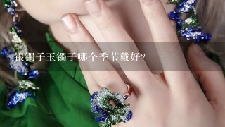 银镯子玉镯子哪个季节戴好？