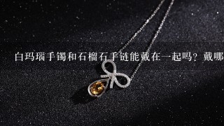 白玛瑙手镯和石榴石手链能戴在1起吗？戴哪只手上好？