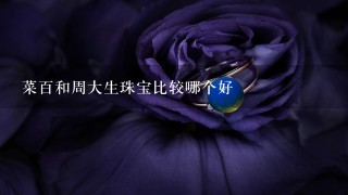 菜百和周大生珠宝比较哪个好