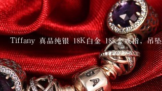 Tiffany 真品纯银 18K白金 18k金戒指，吊坠，手链，手镯之类的大概在多少钱价位?