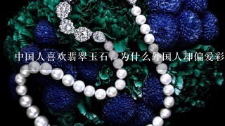 中国人喜欢翡翠玉石，为什么外国人却偏爱彩宝？