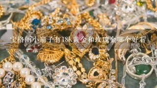 宝格丽小扇子有18k黄金和玫瑰金哪个好看