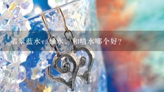 翡翠蓝水，绿水，和晴水哪个好？