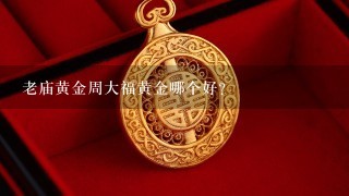 老庙黄金周大福黄金哪个好？