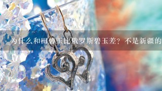 为什么和田碧玉比俄罗斯碧玉差？不是新疆的和田玉最好吗？