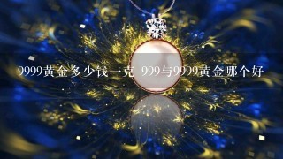 9999黄金多少钱1克 999与9999黄金哪个好