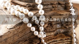 周大福，6福，金伯利哪个品牌的钻戒价位，售后好？