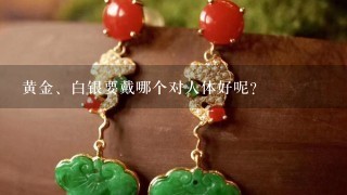 黄金、白银要戴哪个对人体好呢？