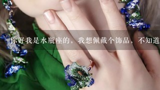 你好我是水瓶座的，我想佩戴个饰品，不知道带什么好，看来那么介绍说紫水晶好，但是我是男生，带那个又觉得不好看，我看好的是黑曜石和绿幽灵，请问我带哪个好1点呢