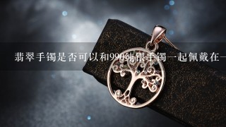 翡翠手镯是否可以和990纯银手镯1起佩戴在1个手腕上？