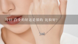 耳钉 白金的好还是银的 比较好？