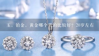 玉，铂金，黄金哪个戴的比较好？20岁左右