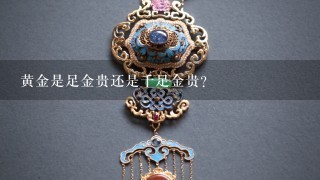 黄金是足金贵还是千足金贵?