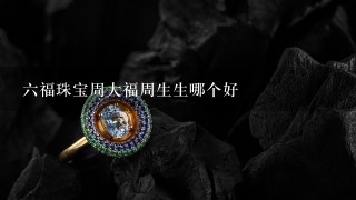 6福珠宝周大福周生生哪个好