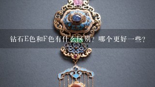 钻石E色和F色有什么区别？哪个更好1些？