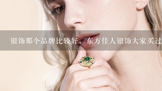 银饰那个品牌比较好，东方佳人银饰大家买过吗？