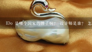 IDo 是哪个国家的牌子啊？ 设计师是谁？ 怎么价格比enzo还贵捏？