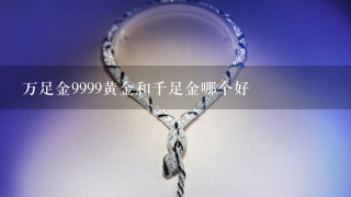 万足金9999黄金和千足金哪个好