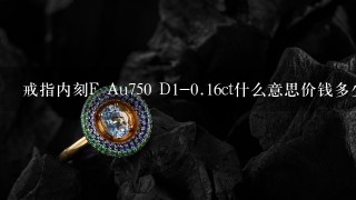 戒指内刻F Au750 D1-0.16ct什么意思价钱多少？