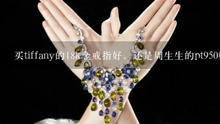 买tiffany的18k金戒指好，还是周生生的pt950好？