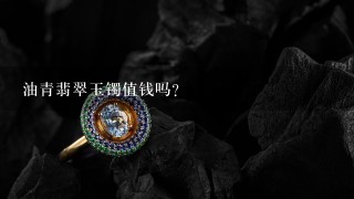 油青翡翠玉镯值钱吗？