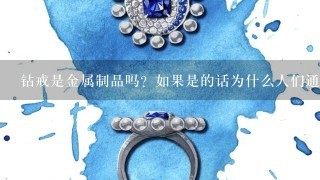 钻戒是金属制品吗？如果是的话为什么人们通常不会佩戴它呢？