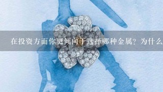 在投资方面你更倾向于选择哪种金属？为什么呢？